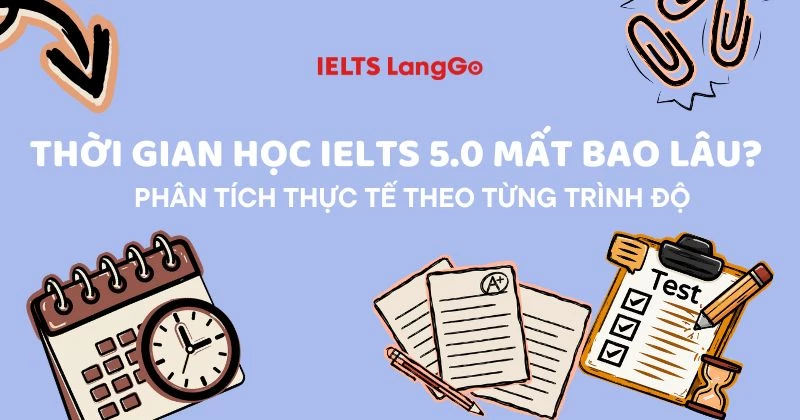 Thời gian học IELTS 5.0 mất bao lâu? Phân tích thực tế theo từng trình độ