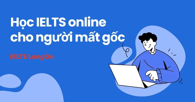 Học IELTS online cho người mất gốc, lộ trình 9 tháng đạt 6.5+ IELTS