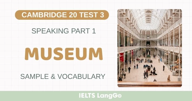 Bài mẫu Speaking Part 1 Test 3 Cambridge 20 Topic Museum & Từ vựng