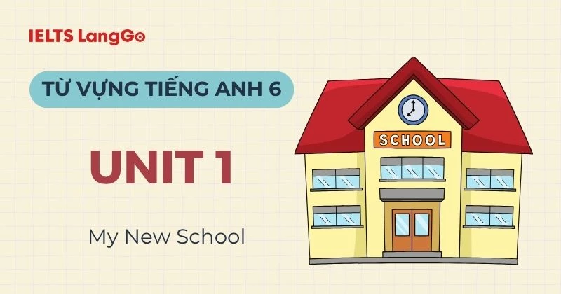 Tổng hợp từ vựng tiếng Anh lớp 6 Unit 1 Global Success: My New School