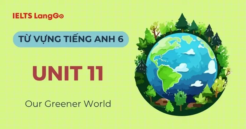 Trọn bộ từ vựng Tiếng Anh lớp 6 Unit 11: Our Greener World kèm ví dụ