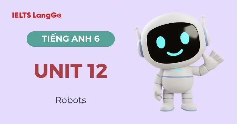 Đáp án Tiếng Anh lớp 6 Unit 12 Global Success chủ đề Robots chi tiết