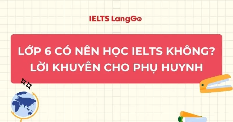 Lớp 6 có nên học IELTS không? Phân tích từ A-Z cho phụ huynh