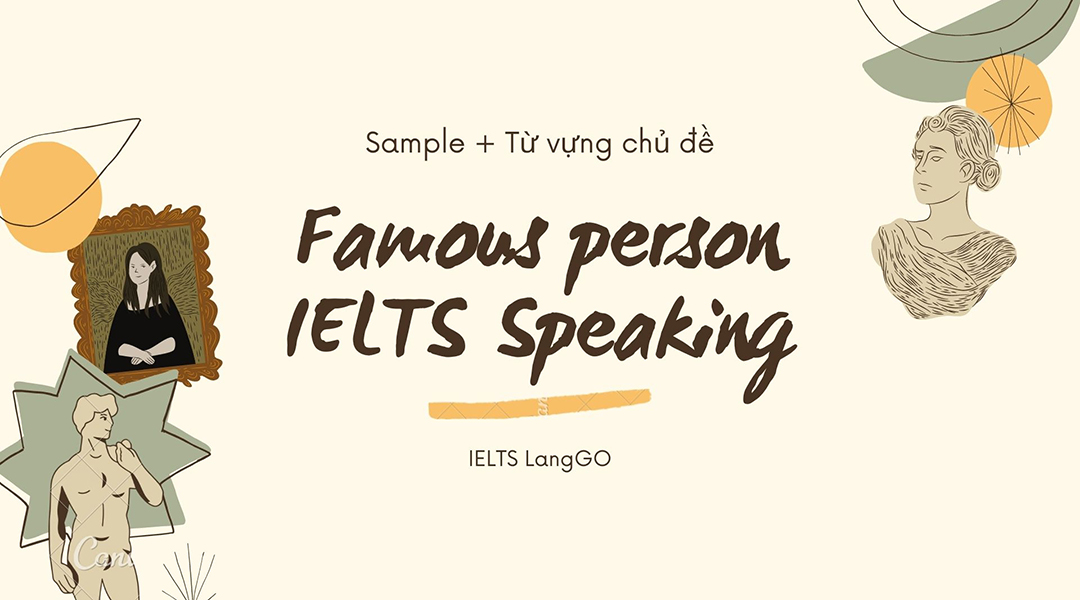 Famous Person là 1 chủ đề rất hay gặp trong IELTS Speaking ở cả 3 part