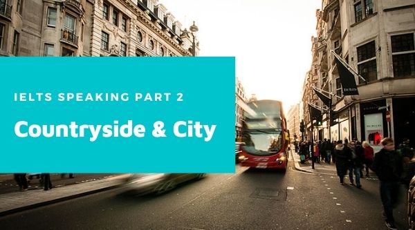 IELTS Speaking part 2 Countryside and City