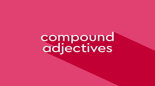 Tất tần tật về compound adjectives - tính từ ghép trong tiếng Anh