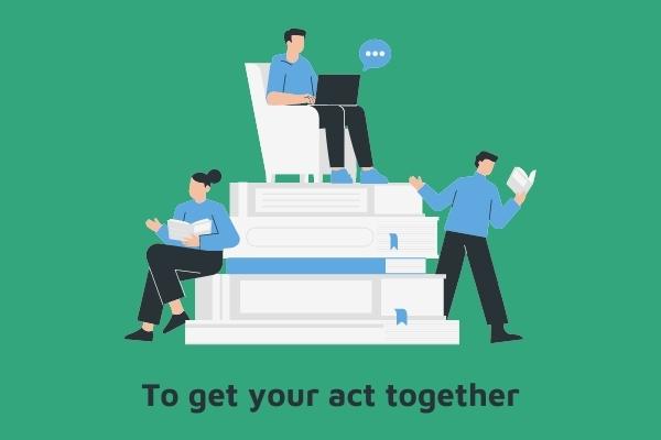 To get your act together - Một trong những cụm từ tiếng anh hay trong IELTS