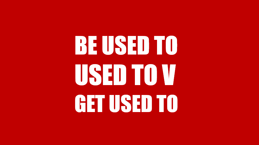 Phân biệt 3 cấu trúc Be used To, Used to V, Get used to trong tiếng Anh