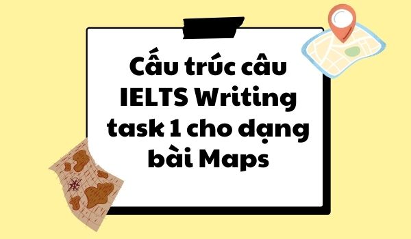 Cách làm Writing task 1 sử dụng các cấu trúc câu cho dạng bài Sơ đồ (Map)