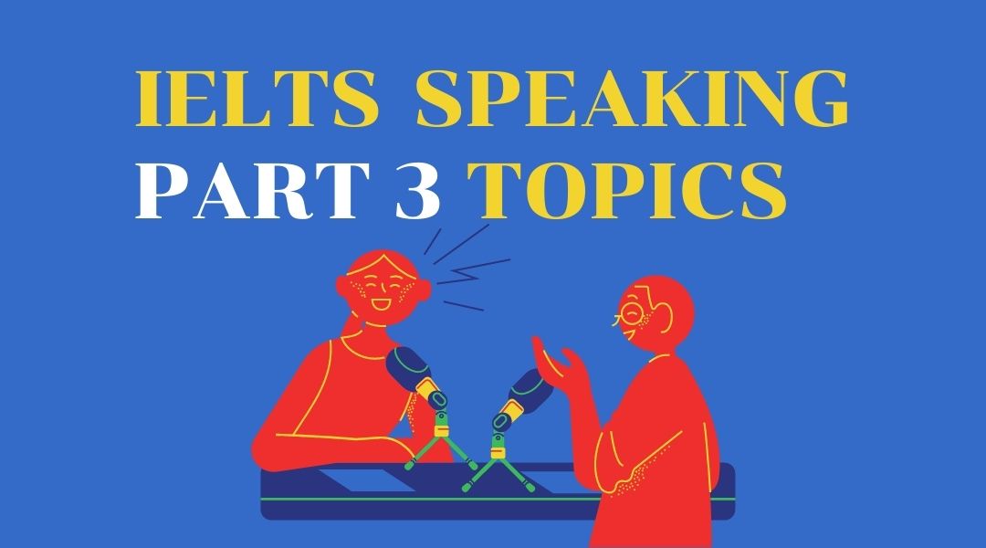 Tổng hợp IELTS Speaking Part 3 topics và câu hỏi thường gặp
