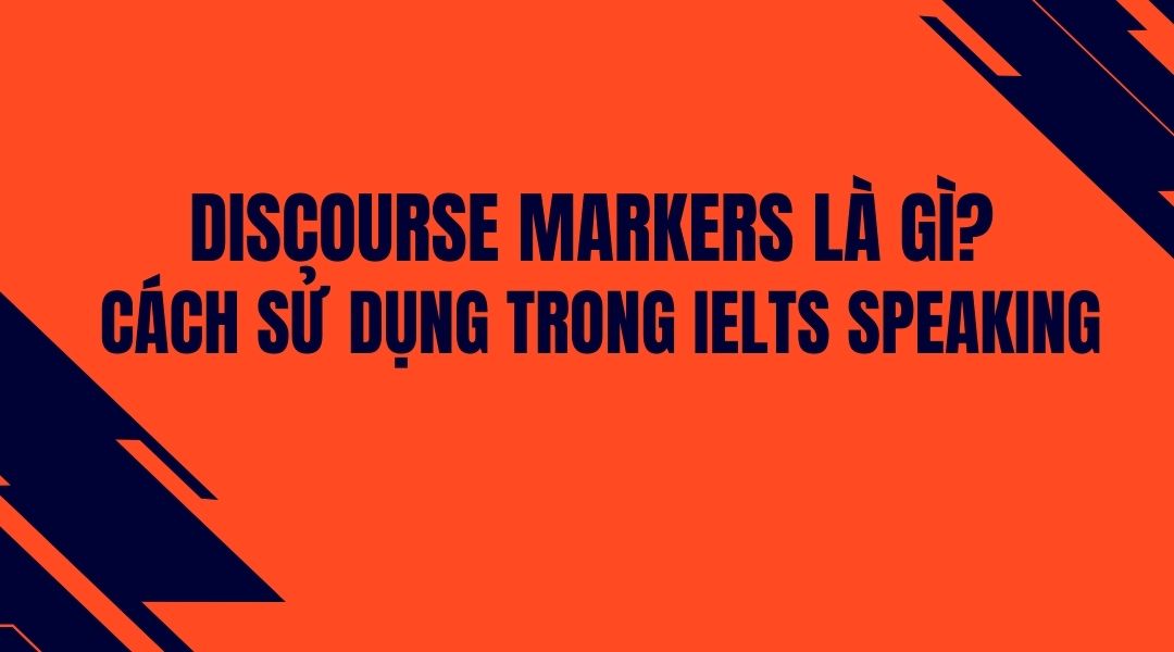 Discourse Markers là gì? Cách sử dụng hiệu quả trong IELTS Speaking