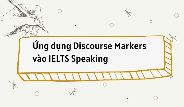 Ứng dụng Discourse Markers vào IELTS Speaking