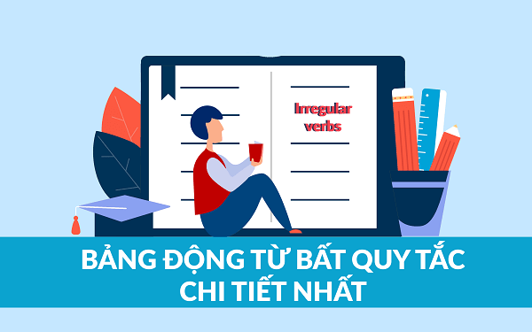 Tổng hợp bảng động từ bất quy tắc tiếng Anh cần ghi nhớ