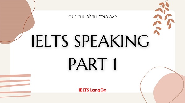 Các chủ đề thường gặp trong Speaking IELTS Part 1