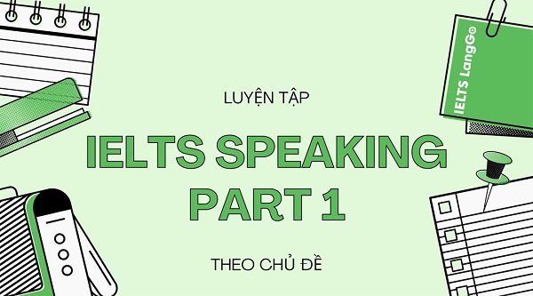 Các chủ đề Speaking IELTS Part 1 thường gặp - Luyện tập cùng LangGo (Phần 1)