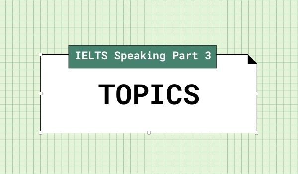 Một số IELTS Speaking part 3 topics phổ biến