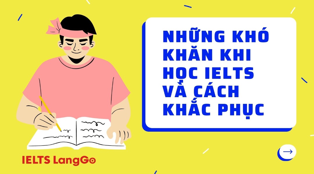 Điểm danh những khó khăn khi học IELTS và cách khắc phục tận gốc