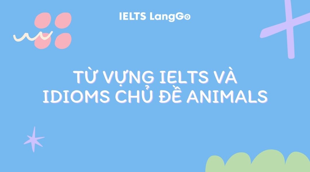 Từ vựng IELTS và idioms chủ đề animals đi kèm với ý nghĩa cực thú vị