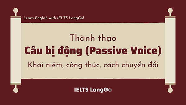 Thành thạo câu bị động (Passive Voice) trong tiếng Anh cùng IELTS LangGo