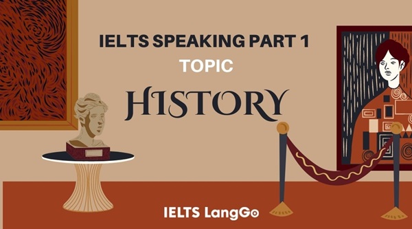 Một số câu hỏi thường gặp trong Part 1 chủ đề History IELTS Speaking
