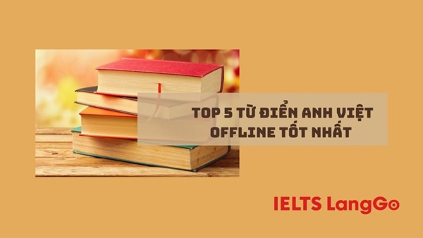 Top 5 từ điển Anh - Việt offline tốt nhất được nhiều người tin dùng nhất hiện nay