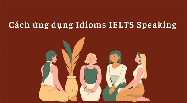 Cách ứng dụng Idioms IELTS Speaking hiệu quả không nên bỏ qua