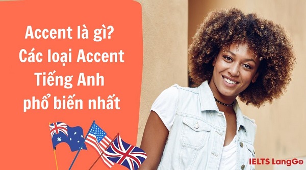Accent là gì? Các loại Accent Tiếng Anh phổ biến nhất