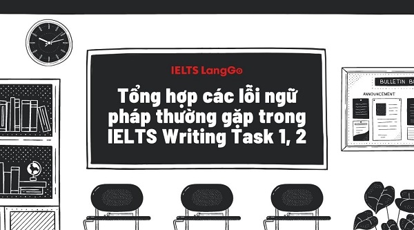 Tổng hợp các lỗi ngữ pháp thường gặp trong IELTS Writing Task 1, 2