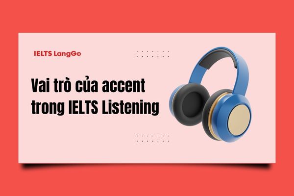 Nghe tốt các loại accent khác nhau trong IELTS Listening giúp làm bài thi tự tin hơn
