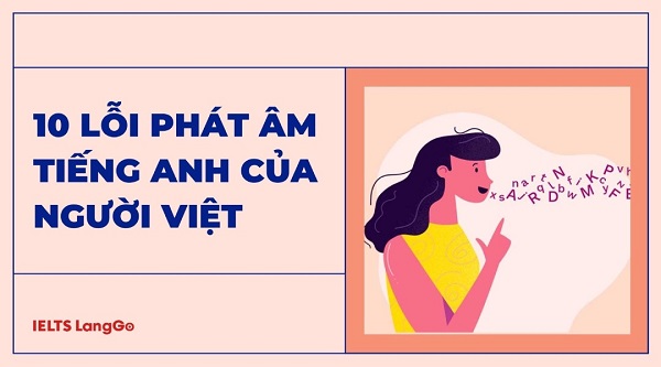 Sửa ngay 10 lỗi phát âm tiếng Anh của người Việt nếu muốn nâng trình Speaking